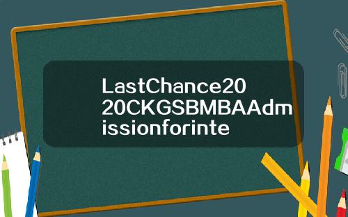 LastChance2020CKGSBMBAAdmissionforinternationalstudents
