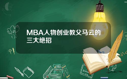 MBA人物创业教父马云的三大绝招