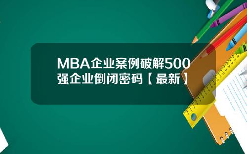 MBA企业案例破解500强企业倒闭密码【最新】