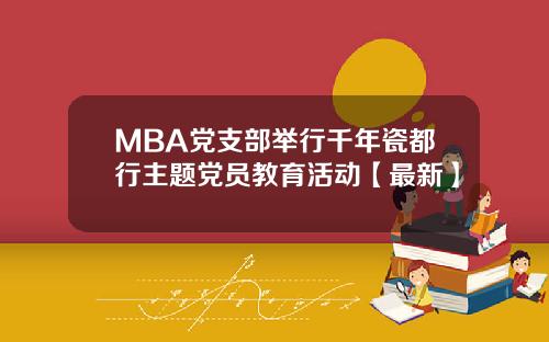 MBA党支部举行千年瓷都行主题党员教育活动【最新】