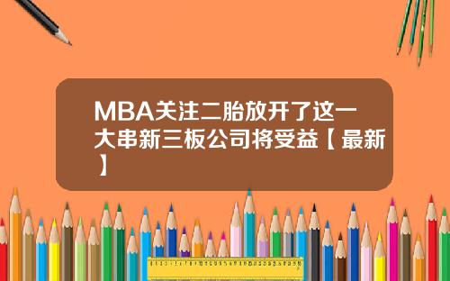 MBA关注二胎放开了这一大串新三板公司将受益【最新】