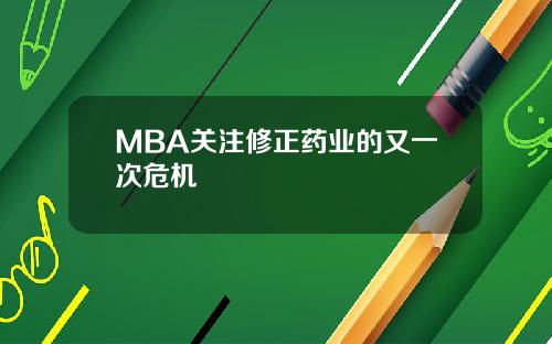 MBA关注修正药业的又一次危机