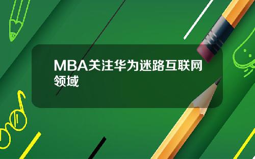 MBA关注华为迷路互联网领域