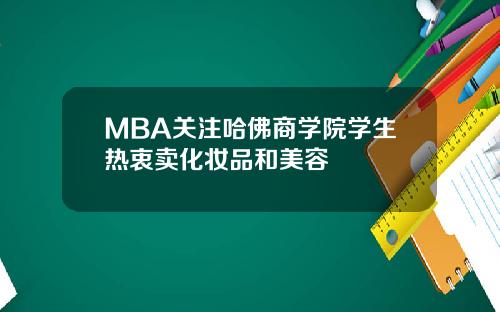 MBA关注哈佛商学院学生热衷卖化妆品和美容