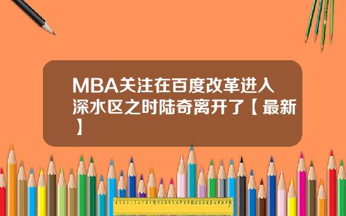 MBA关注在百度改革进入深水区之时陆奇离开了【最新】