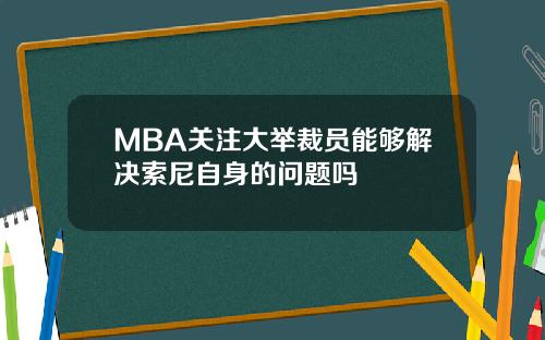 MBA关注大举裁员能够解决索尼自身的问题吗