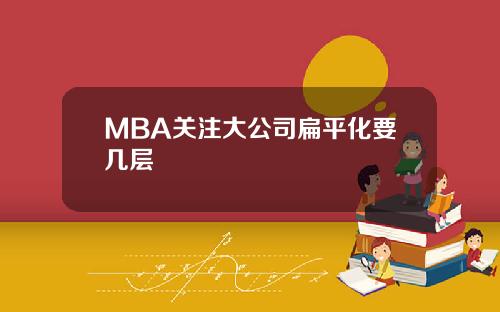 MBA关注大公司扁平化要几层