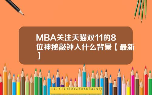 MBA关注天猫双11的8位神秘敲钟人什么背景【最新】