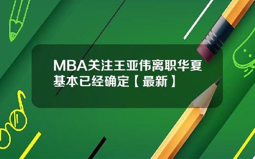 MBA关注王亚伟离职华夏基本已经确定【最新】