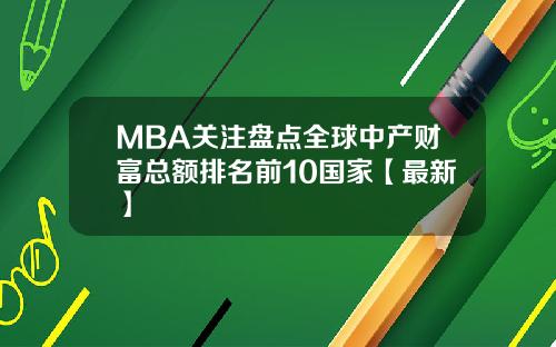MBA关注盘点全球中产财富总额排名前10国家【最新】