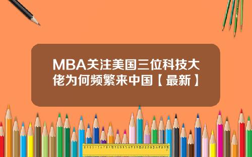MBA关注美国三位科技大佬为何频繁来中国【最新】