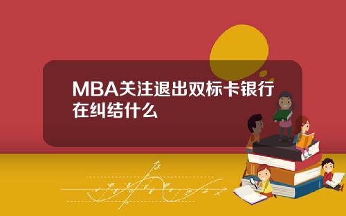 MBA关注退出双标卡银行在纠结什么