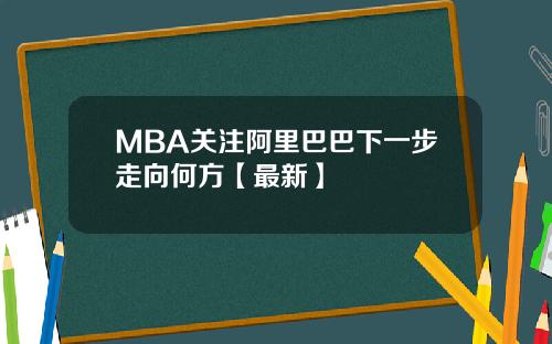 MBA关注阿里巴巴下一步走向何方【最新】