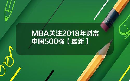MBA关注2018年财富中国500强【最新】