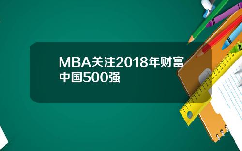 MBA关注2018年财富中国500强
