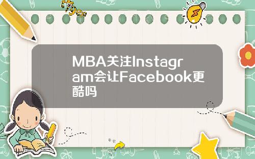 MBA关注Instagram会让Facebook更酷吗