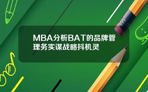 MBA分析BAT的品牌管理务实谋战略抖机灵