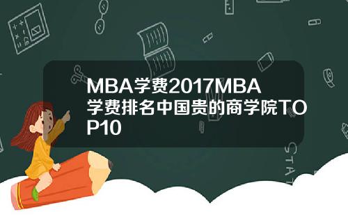 MBA学费2017MBA学费排名中国贵的商学院TOP10