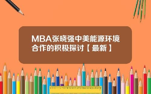 MBA张晓强中美能源环境合作的积极探讨【最新】