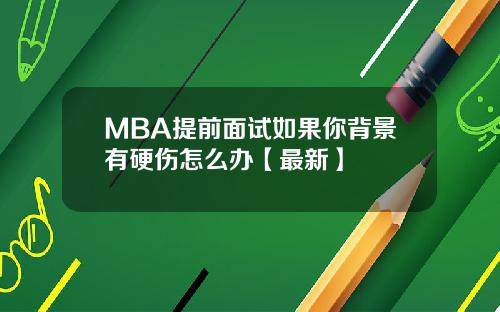 MBA提前面试如果你背景有硬伤怎么办【最新】