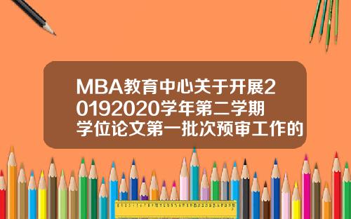 MBA教育中心关于开展20192020学年第二学期学位论文第一批次预审工作的通知【最新】