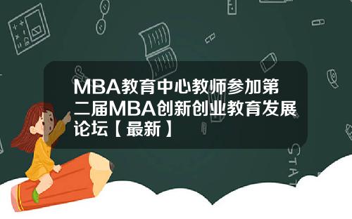 MBA教育中心教师参加第二届MBA创新创业教育发展论坛【最新】