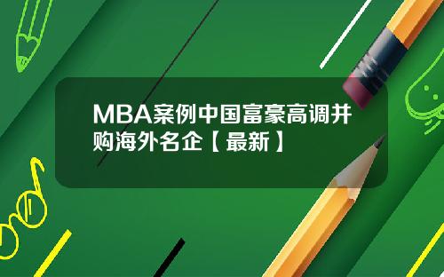 MBA案例中国富豪高调并购海外名企【最新】