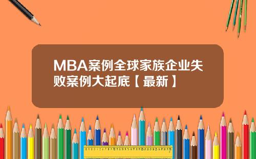 MBA案例全球家族企业失败案例大起底【最新】