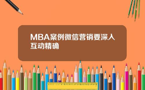 MBA案例微信营销要深入互动精确