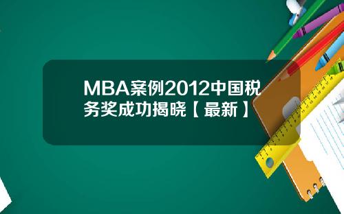MBA案例2012中国税务奖成功揭晓【最新】