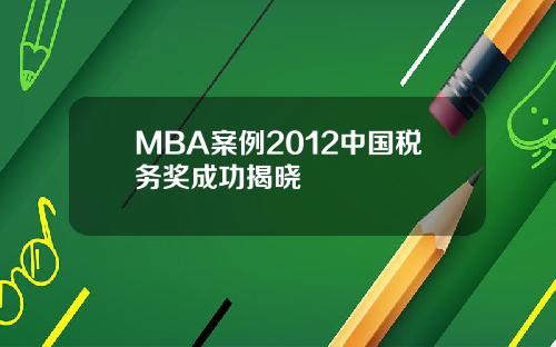 MBA案例2012中国税务奖成功揭晓