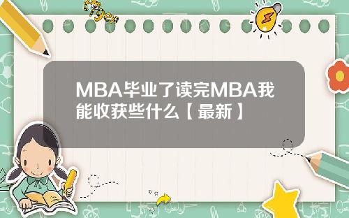 MBA毕业了读完MBA我能收获些什么【最新】