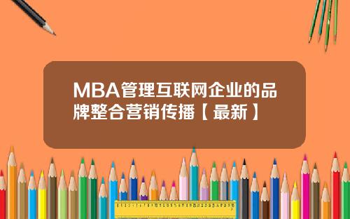MBA管理互联网企业的品牌整合营销传播【最新】
