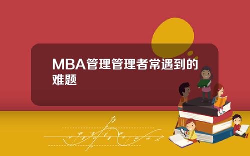 MBA管理管理者常遇到的难题