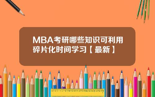 MBA考研哪些知识可利用碎片化时间学习【最新】