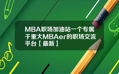 MBA职场加油站一个专属于重大MBAer的职场交流平台【最新】