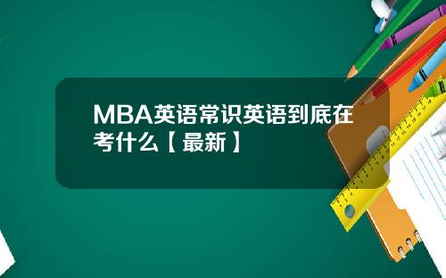 MBA英语常识英语到底在考什么【最新】