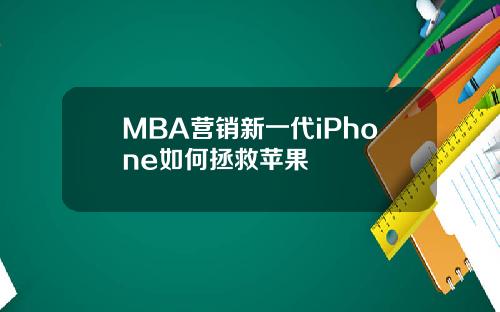 MBA营销新一代iPhone如何拯救苹果