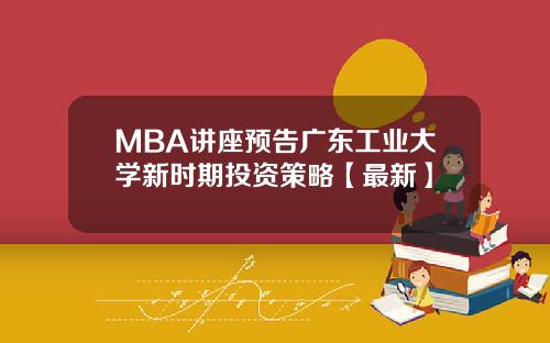 MBA讲座预告广东工业大学新时期投资策略【最新】