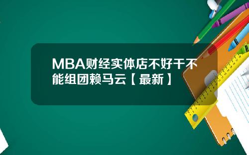 MBA财经实体店不好干不能组团赖马云【最新】