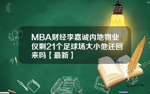 MBA财经李嘉诚内地物业仅剩21个足球场大小他还回来吗【最新】