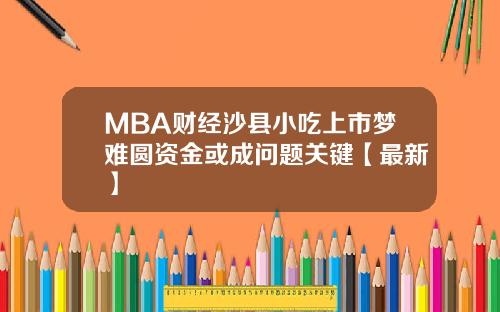 MBA财经沙县小吃上市梦难圆资金或成问题关键【最新】