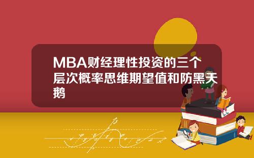 MBA财经理性投资的三个层次概率思维期望值和防黑天鹅