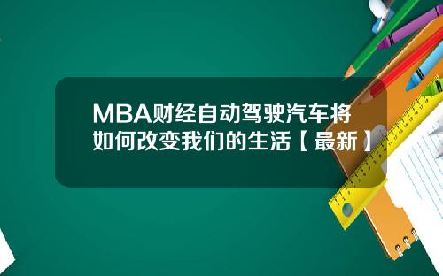 MBA财经自动驾驶汽车将如何改变我们的生活【最新】
