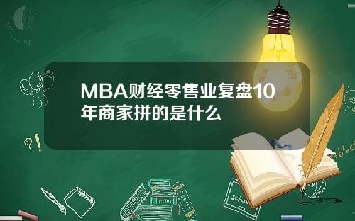 MBA财经零售业复盘10年商家拼的是什么