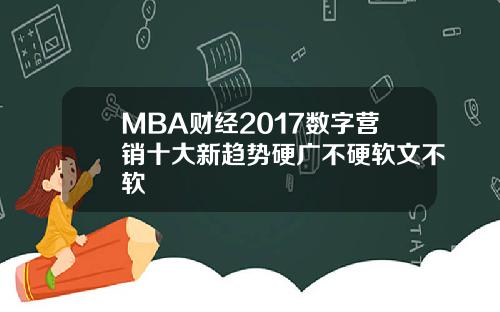 MBA财经2017数字营销十大新趋势硬广不硬软文不软