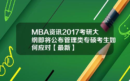 MBA资讯2017考研大纲即将公布管理类专硕考生如何应对【最新】