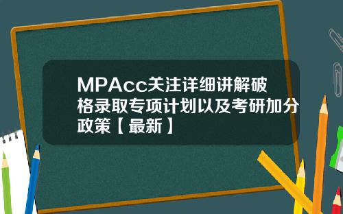 MPAcc关注详细讲解破格录取专项计划以及考研加分政策【最新】