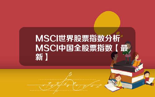 MSCI世界股票指数分析MSCI中国全股票指数【最新】
