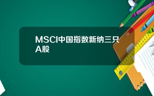 MSCI中国指数新纳三只A股